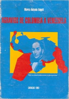 Los Agravios de Colombia a Venezuela por Marco Antonio Angeli